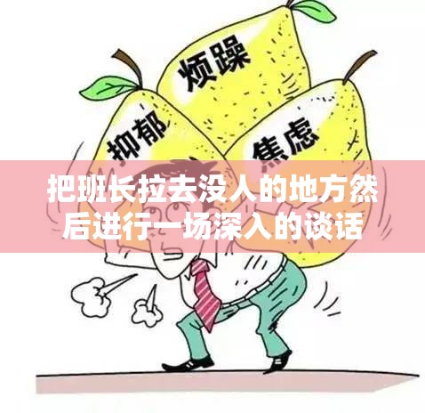 把班长拉去没人的地方然后进行一场深入的谈话