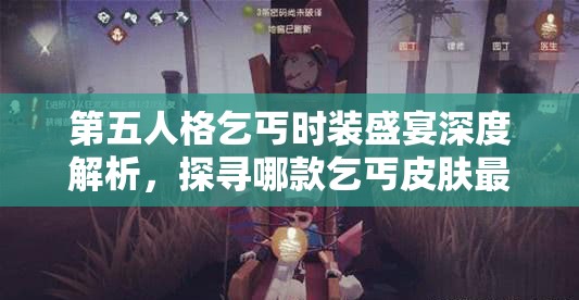 第五人格乞丐时装盛宴深度解析，探寻哪款乞丐皮肤最能触动你的情感共鸣