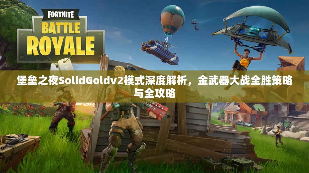 堡垒之夜SolidGoldv2模式深度解析，金武器大战全胜策略与全攻略