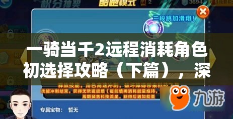 一骑当千2远程消耗角色初选择攻略（下篇），深度解析资源管理的艺术与策略