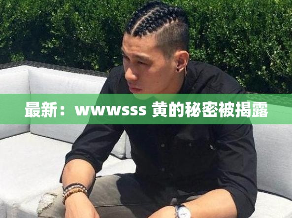 最新：wwwsss 黄的秘密被揭露