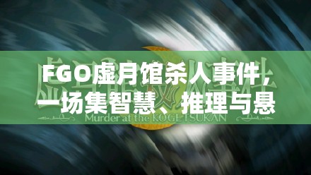 FGO虚月馆杀人事件，一场集智慧、推理与悬疑元素于一体的盛宴