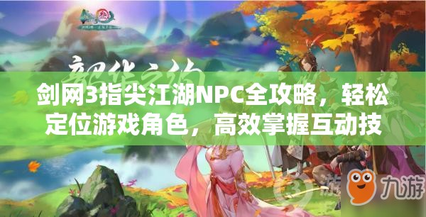 剑网3指尖江湖NPC全攻略，轻松定位游戏角色，高效掌握互动技巧