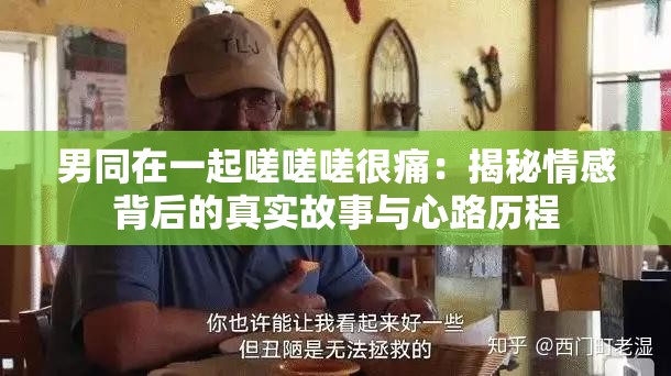 男同在一起嗟嗟嗟很痛：揭秘情感背后的真实故事与心路历程