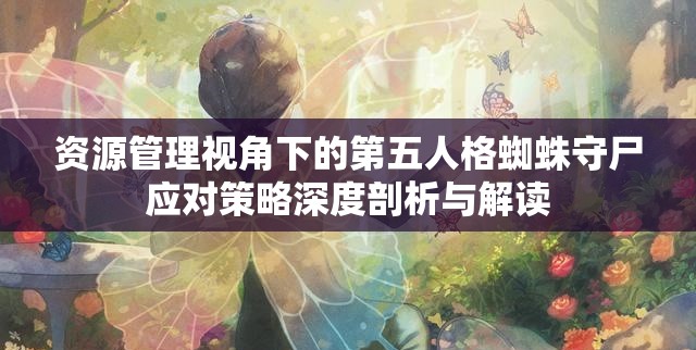 资源管理视角下的第五人格蜘蛛守尸应对策略深度剖析与解读