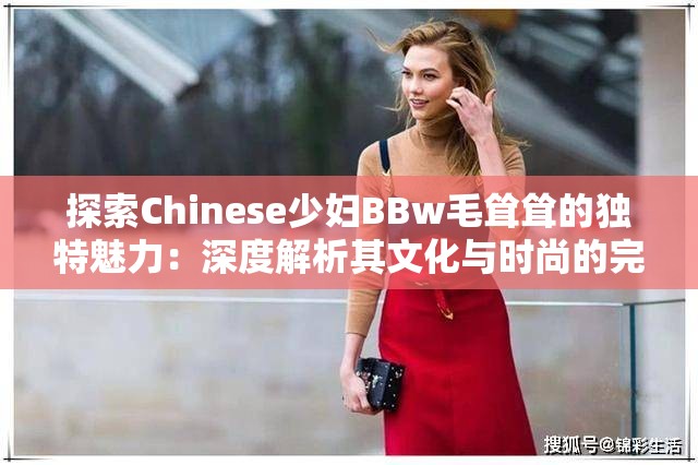 探索Chinese少妇BBw毛耸耸的独特魅力：深度解析其文化与时尚的完美融合