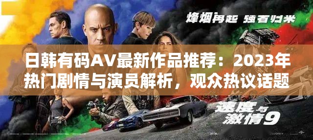 日韩有码AV最新作品推荐：2023年热门剧情与演员解析，观众热议话题深度探讨