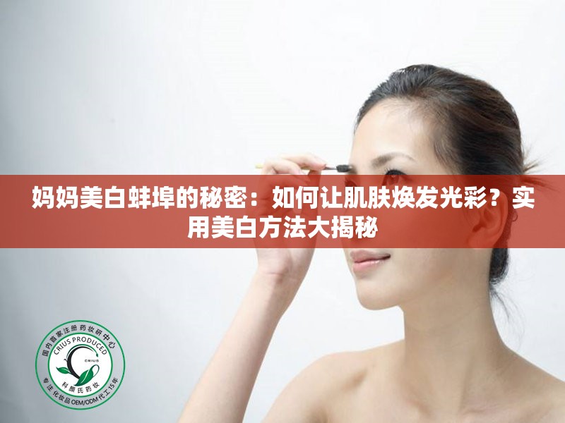 妈妈美白蚌埠的秘密：如何让肌肤焕发光彩？实用美白方法大揭秘