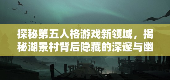 探秘第五人格游戏新领域，揭秘湖景村背后隐藏的深邃与幽暗故事