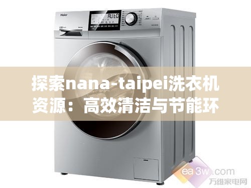 探索nana-taipei洗衣机资源：高效清洁与节能环保的完美结合