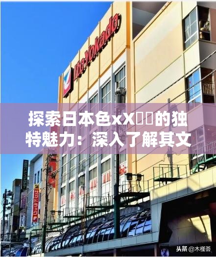 探索日本色xX乂乂的独特魅力：深入了解其文化背景与现代应用