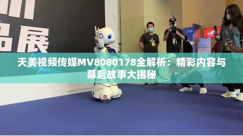 天美视频传媒MV8080178全解析：精彩内容与幕后故事大揭秘