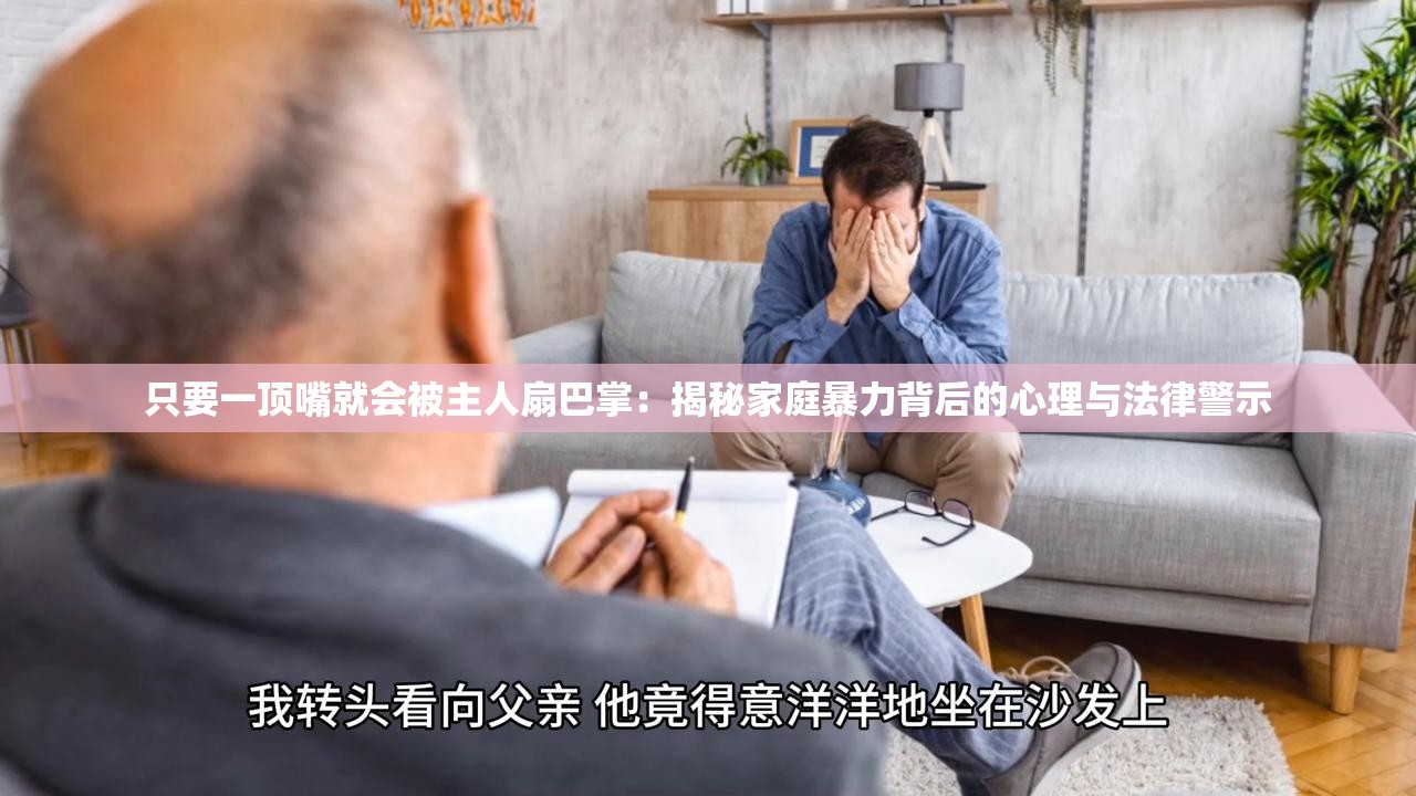 只要一顶嘴就会被主人扇巴掌：揭秘家庭暴力背后的心理与法律警示