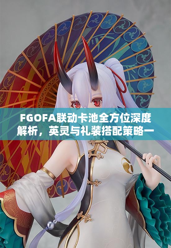 FGOFA联动卡池全方位深度解析，英灵与礼装搭配策略一网打尽