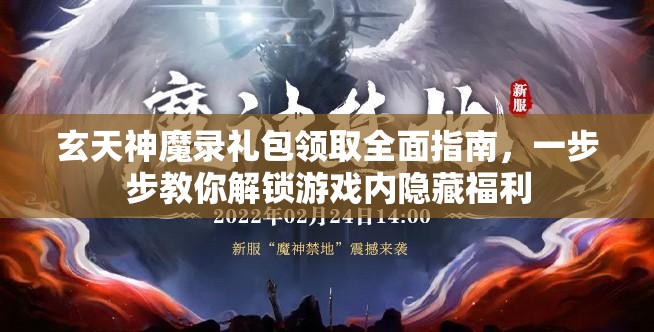 玄天神魔录礼包领取全面指南，一步步教你解锁游戏内隐藏福利