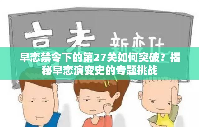 早恋禁令下的第27关如何突破？揭秘早恋演变史的专题挑战