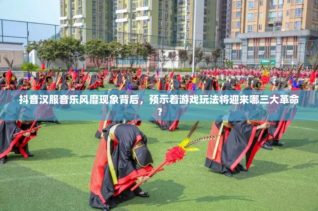 抖音汉服音乐风靡现象背后，预示着游戏玩法将迎来哪三大革命？