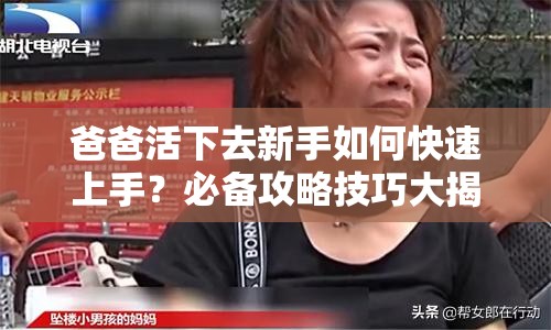 爸爸活下去新手如何快速上手？必备攻略技巧大揭秘！