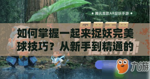 如何掌握一起来捉妖完美球技巧？从新手到精通的全面攻略揭秘！