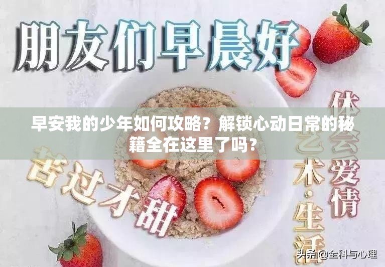 早安我的少年如何攻略？解锁心动日常的秘籍全在这里了吗？