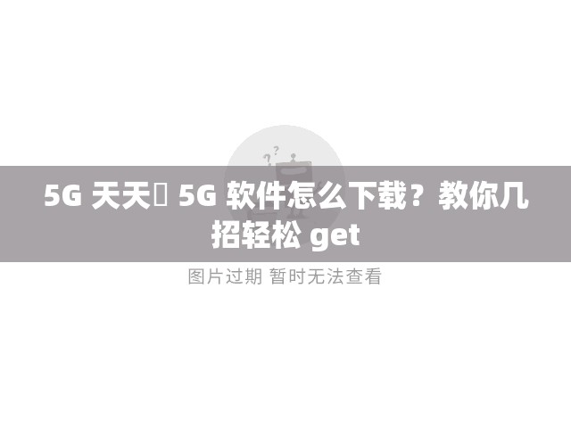 5G 天天奭 5G 软件怎么下载？教你几招轻松 get