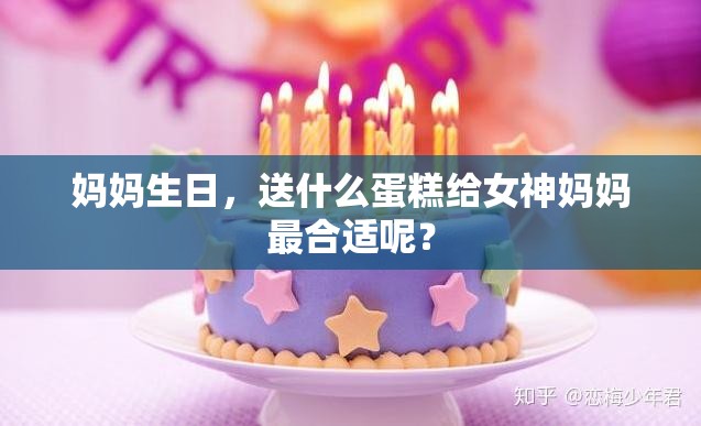 妈妈生日，送什么蛋糕给女神妈妈最合适呢？