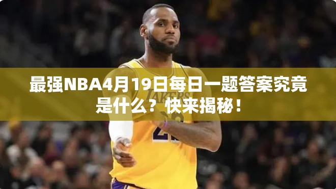 最强NBA4月19日每日一题答案究竟是什么？快来揭秘！