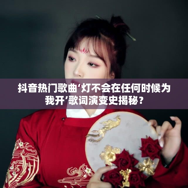 抖音热门歌曲‘灯不会在任何时候为我开’歌词演变史揭秘？