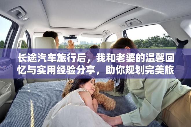 长途汽车旅行后，我和老婆的温馨回忆与实用经验分享，助你规划完美旅程