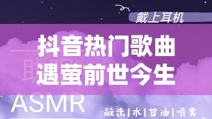 抖音热门歌曲遇萤前世今生来生缘何与你相遇？深度剖析歌曲及其背后动人故事