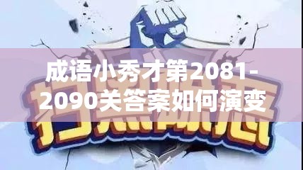 成语小秀才第2081-2090关答案如何演变？揭秘其历史变迁悬念！