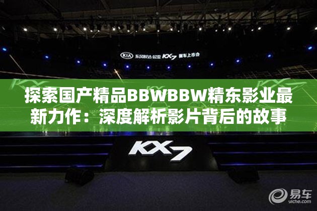 探索国产精品BBWBBW精东影业最新力作：深度解析影片背后的故事与制作细节