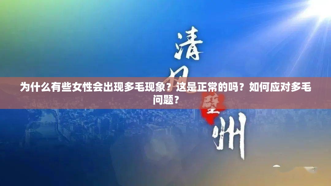 为什么有些女性会出现多毛现象？这是正常的吗？如何应对多毛问题？