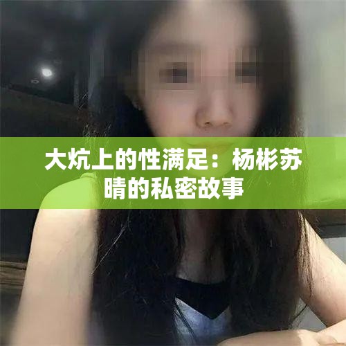 大炕上的性满足：杨彬苏晴的私密故事