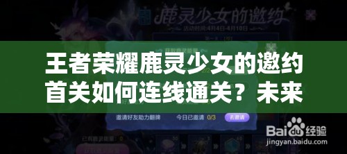 王者荣耀鹿灵少女的邀约首关如何连线通关？未来玩法会有哪些革命性变化？