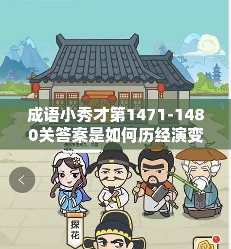 成语小秀才第1471-1480关答案是如何历经演变，形成今日之谜题的？