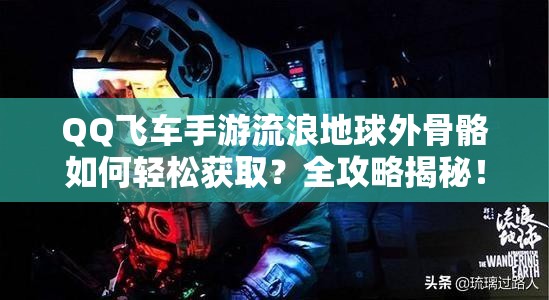 QQ飞车手游流浪地球外骨骼如何轻松获取？全攻略揭秘！