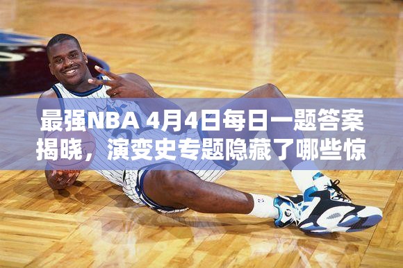 最强NBA 4月4日每日一题答案揭晓，演变史专题隐藏了哪些惊喜？