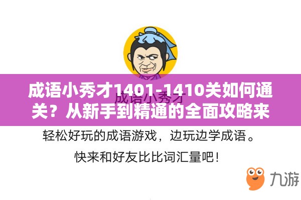 成语小秀才1401-1410关如何通关？从新手到精通的全面攻略来了吗？