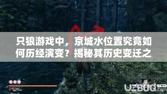 只狼游戏中，京城水位置究竟如何历经演变？揭秘其历史变迁之谜