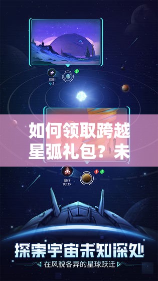 如何领取跨越星弧礼包？未来玩法将带来哪些革命性预测？