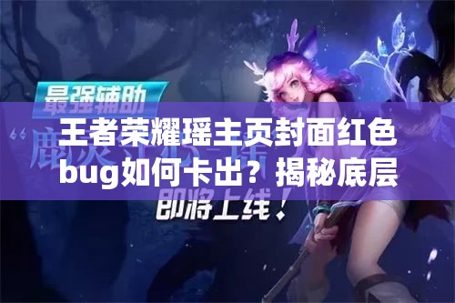 王者荣耀瑶主页封面红色bug如何卡出？揭秘底层逻辑与实战操作悬念