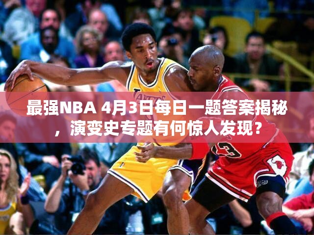 最强NBA 4月3日每日一题答案揭秘，演变史专题有何惊人发现？