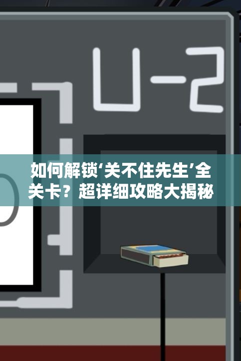 如何解锁‘关不住先生’全关卡？超详细攻略大揭秘！