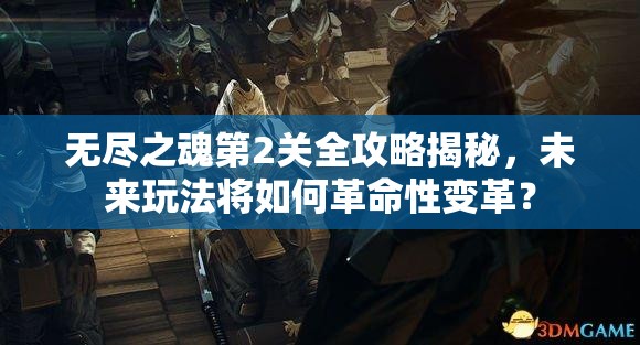 无尽之魂第2关全攻略揭秘，未来玩法将如何革命性变革？