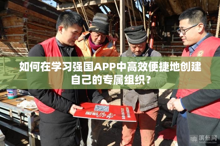 如何在学习强国APP中高效便捷地创建自己的专属组织？