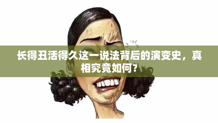 长得丑活得久这一说法背后的演变史，真相究竟如何？