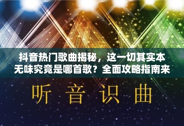 抖音热门歌曲揭秘，这一切其实本无味究竟是哪首歌？全面攻略指南来袭