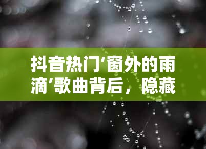 抖音热门‘窗外的雨滴’歌曲背后，隐藏着怎样的游戏玩法革命预测？