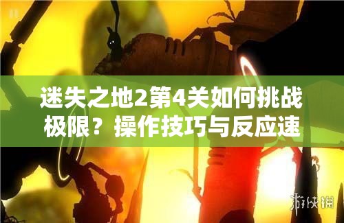 迷失之地2第4关如何挑战极限？操作技巧与反应速度通关攻略揭秘！